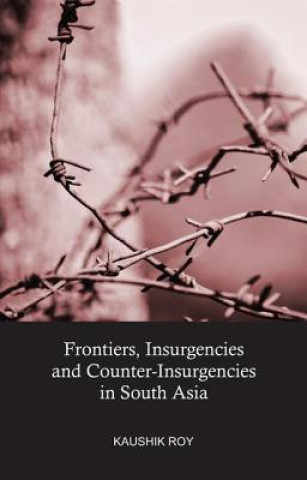 Kniha Frontiers, Insurgencies and Counter-Insurgencies in South Asia Kaushik Roy