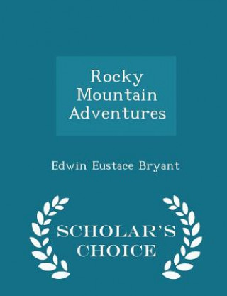 Könyv Rocky Mountain Adventures - Scholar's Choice Edition Edwin Eustace Bryant