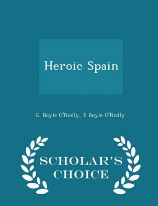 Kniha Heroic Spain - Scholar's Choice Edition E Boyle O'Reilly