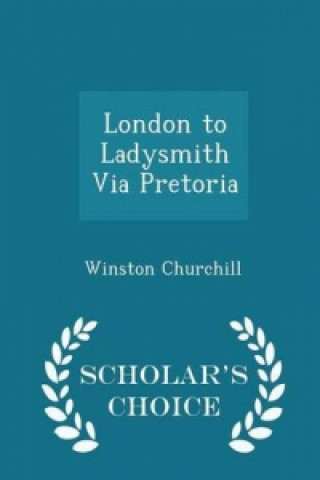 Książka London to Ladysmith Via Pretoria - Scholar's Choice Edition Winston Churchill