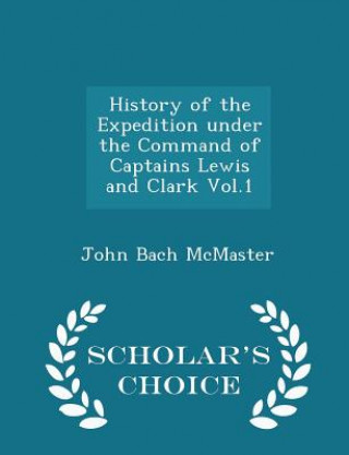 Carte History of the Expedition Under the Command of Captains Lewis and Clark Vol.1 - Scholar's Choice Edition John Bach McMaster