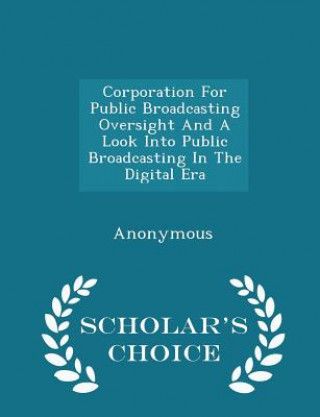 Buch Corporation for Public Broadcasting Oversight and a Look Into Public Broadcasting in the Digital Era - Scholar's Choice Edition 