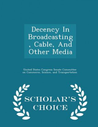 Könyv Decency in Broadcasting, Cable, and Other Media - Scholar's Choice Edition 