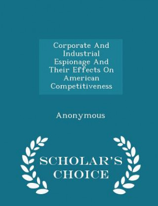 Carte Corporate and Industrial Espionage and Their Effects on American Competitiveness - Scholar's Choice Edition 