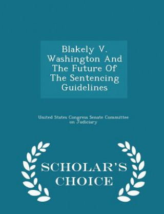 Carte Blakely V. Washington and the Future of the Sentencing Guidelines - Scholar's Choice Edition 