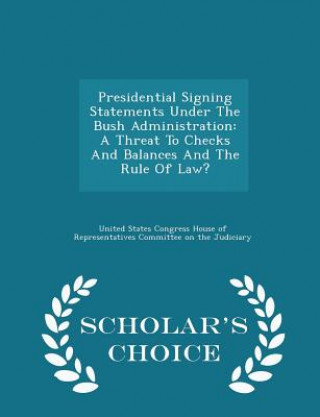 Knjiga Presidential Signing Statements Under the Bush Administration United States Congress House of Represen