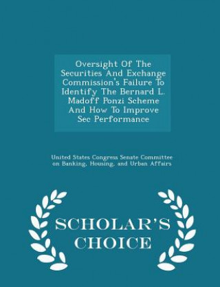 Buch Oversight of the Securities and Exchange Commission's Failure to Identify the Bernard L. Madoff Ponzi Scheme and How to Improve SEC Performance - Scho 