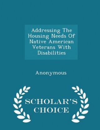 Libro Addressing the Housing Needs of Native American Veterans with Disabilities - Scholar's Choice Edition 