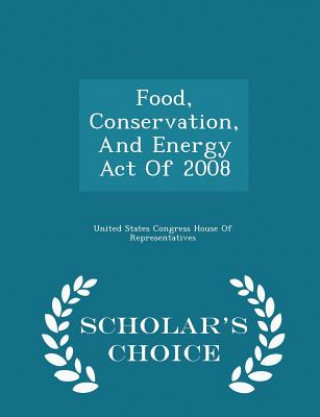 Könyv Food, Conservation, and Energy Act of 2008 - Scholar's Choice Edition 