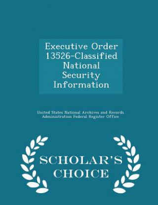 Carte Executive Order 13526-Classified National Security Information - Scholar's Choice Edition 