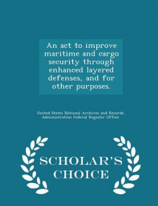 Carte ACT to Improve Maritime and Cargo Security Through Enhanced Layered Defenses, and for Other Purposes. - Scholar's Choice Edition 