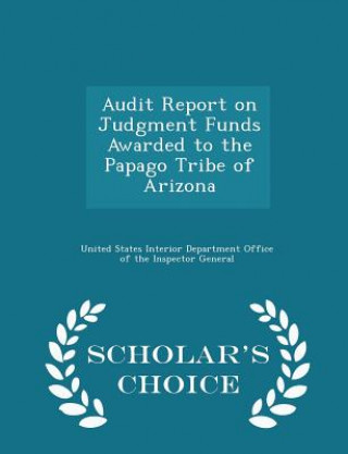 Carte Audit Report on Judgment Funds Awarded to the Papago Tribe of Arizona - Scholar's Choice Edition 