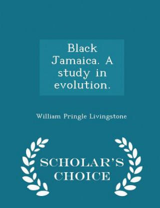 Carte Black Jamaica. a Study in Evolution. - Scholar's Choice Edition William Pringle Livingstone