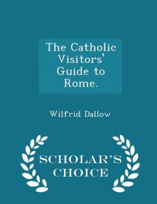 Livre Catholic Visitors' Guide to Rome. - Scholar's Choice Edition Wilfrid Dallow