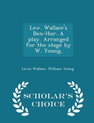 Carte Lew. Wallace's Ben-Hur. a Play. Arranged for the Stage by W. Young. - Scholar's Choice Edition Young