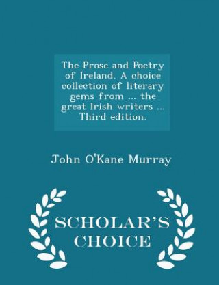 Kniha Prose and Poetry of Ireland. a Choice Collection of Literary Gems from ... the Great Irish Writers ... Third Edition. - Scholar's Choice Edition John O'Kane Murray