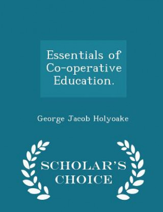 Carte Essentials of Co-Operative Education. - Scholar's Choice Edition George Jacob Holyoake