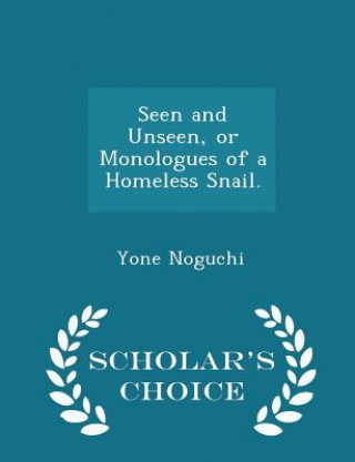 Kniha Seen and Unseen, or Monologues of a Homeless Snail. - Scholar's Choice Edition Yone Noguchi
