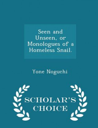 Książka Seen and Unseen, or Monologues of a Homeless Snail. - Scholar's Choice Edition Yone Noguchi