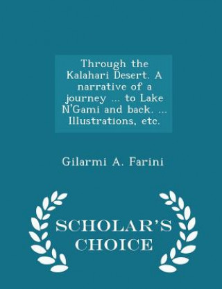 Carte Through the Kalahari Desert. a Narrative of a Journey ... to Lake N'Gami and Back. ... Illustrations, Etc. - Scholar's Choice Edition Gilarmi a Farini