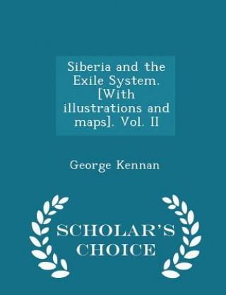 Carte Siberia and the Exile System. [With Illustrations and Maps]. Vol. II - Scholar's Choice Edition George Kennan