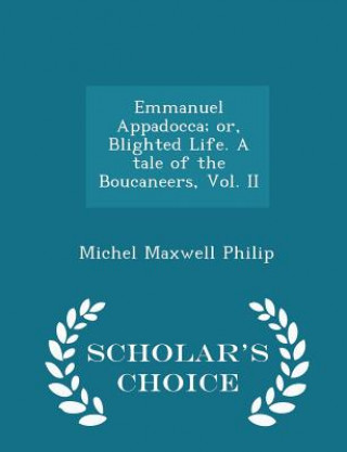 Könyv Emmanuel Appadocca; Or, Blighted Life. a Tale of the Boucaneers, Vol. II - Scholar's Choice Edition Michel Maxwell Philip