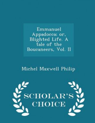 Książka Emmanuel Appadocca; Or, Blighted Life. a Tale of the Boucaneers, Vol. II - Scholar's Choice Edition Michel Maxwell Philip