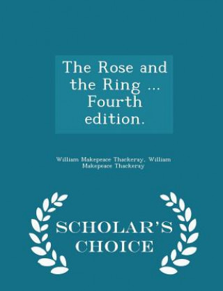 Kniha Rose and the Ring ... Fourth Edition. - Scholar's Choice Edition William Makepeace Thackeray