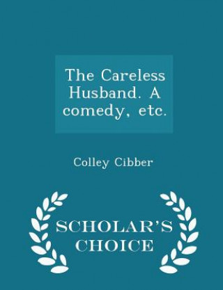 Kniha Careless Husband. a Comedy, Etc. - Scholar's Choice Edition Colley Cibber