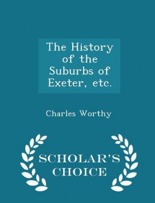 Kniha History of the Suburbs of Exeter, Etc. - Scholar's Choice Edition Charles Worthy