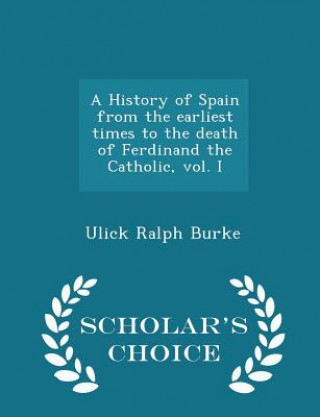 Książka History of Spain from the Earliest Times to the Death of Ferdinand the Catholic, Vol. I - Scholar's Choice Edition Ulick Ralph Burke