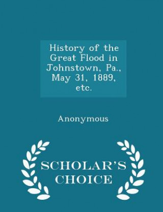 Buch History of the Great Flood in Johnstown, Pa., May 31, 1889, Etc. - Scholar's Choice Edition 