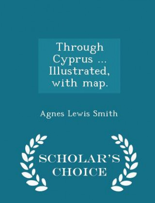 Kniha Through Cyprus ... Illustrated, with Map. - Scholar's Choice Edition Agnes Lewis Smith