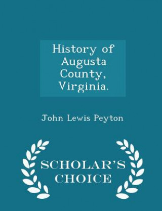 Livre History of Augusta County, Virginia. - Scholar's Choice Edition John Lewis Peyton