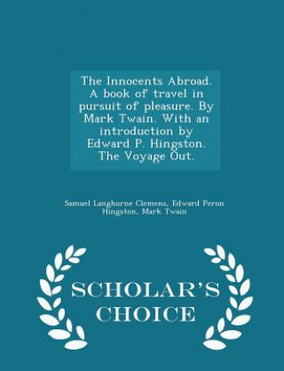 Carte Innocents Abroad. a Book of Travel in Pursuit of Pleasure. by Mark Twain. with an Introduction by Edward P. Hingston. the Voyage Out. - Scholar's Choi Edward Peron Hingston