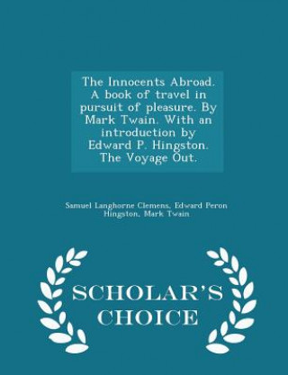 Kniha Innocents Abroad. a Book of Travel in Pursuit of Pleasure. by Mark Twain. with an Introduction by Edward P. Hingston. the Voyage Out. - Scholar's Choi Edward Peron Hingston