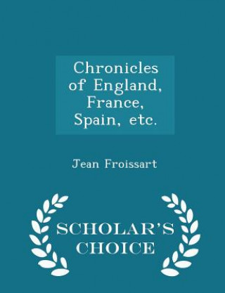 Książka Chronicles of England, France, Spain, Etc. - Scholar's Choice Edition Jean Froissart