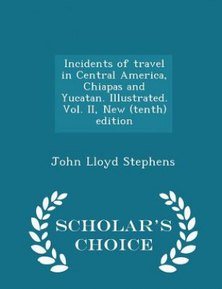 Carte Incidents of Travel in Central America, Chiapas and Yucatan. Illustrated. Vol. II, New (Tenth) Edition - Scholar's Choice Edition John Lloyd Stephens