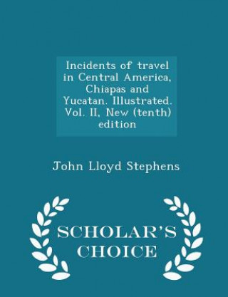 Kniha Incidents of Travel in Central America, Chiapas and Yucatan. Illustrated. Vol. II, New (Tenth) Edition - Scholar's Choice Edition John Lloyd Stephens