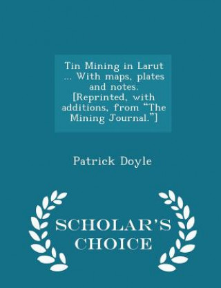 Kniha Tin Mining in Larut ... with Maps, Plates and Notes. [Reprinted, with Additions, from the Mining Journal.] - Scholar's Choice Edition Patrick Doyle