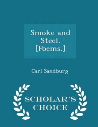 Könyv Smoke and Steel. [Poems.] - Scholar's Choice Edition Carl Sandburg