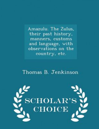 Kniha Amazulu. the Zulus, Their Past History, Manners, Customs and Language, with Observations on the Country, Etc. - Scholar's Choice Edition Thomas B Jenkinson