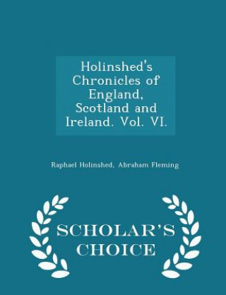 Könyv Holinshed's Chronicles of England, Scotland and Ireland. Vol. VI. - Scholar's Choice Edition Abraham Fleming