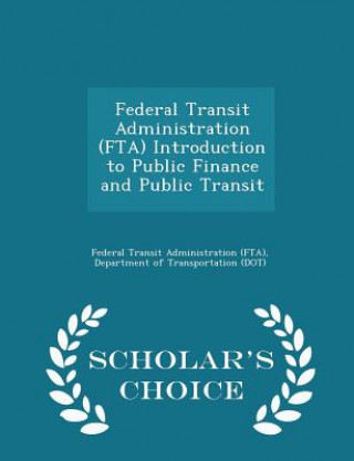 Kniha Federal Transit Administration (Fta) Introduction to Public Finance and Public Transit - Scholar's Choice Edition 