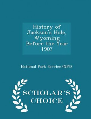 Carte History of Jackson's Hole, Wyoming Before the Year 1907 - Scholar's Choice Edition 