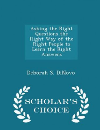 Книга Asking the Right Questions the Right Way of the Right People to Learn the Right Answers - Scholar's Choice Edition Deborah S Dinovo