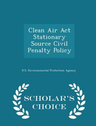 Kniha Clean Air ACT Stationary Source Civil Penalty Policy - Scholar's Choice Edition 