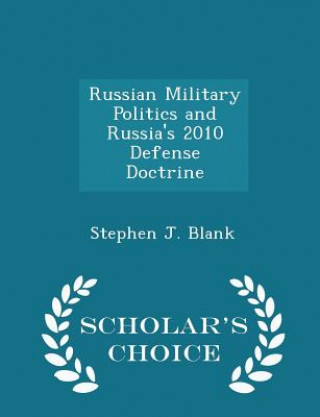 Knjiga Russian Military Politics and Russia's 2010 Defense Doctrine - Scholar's Choice Edition Stephen J Blank