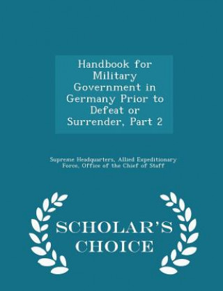 Kniha Handbook for Military Government in Germany Prior to Defeat or Surrender, Part 2 - Scholar's Choice Edition 