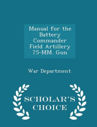 Książka Manual for the Battery Commander Field Artillery 75-MM. Gun - Scholar's Choice Edition 